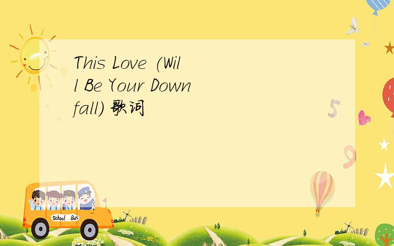 This Love (Will Be Your Downfall) 歌词