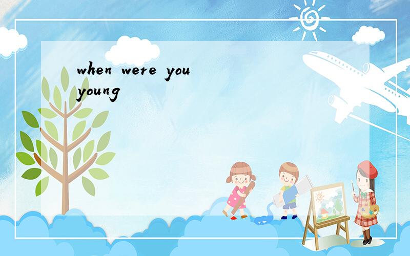 when were you young