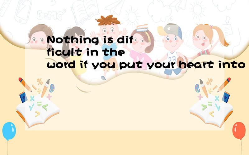 Nothing is difficult in the word if you put your heart into it,is it?帮翻译下,