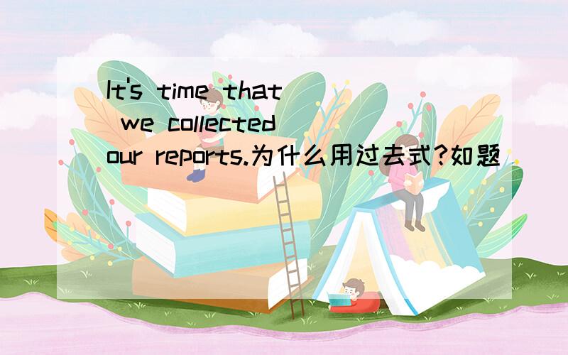 It's time that we collected our reports.为什么用过去式?如题