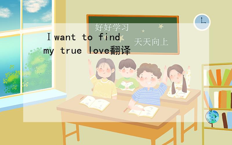 Ｉwant to find my true love翻译