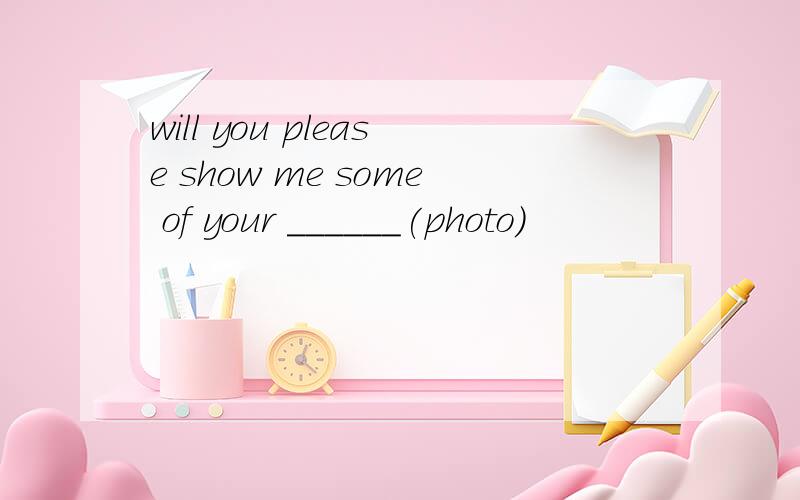 will you please show me some of your ______(photo)