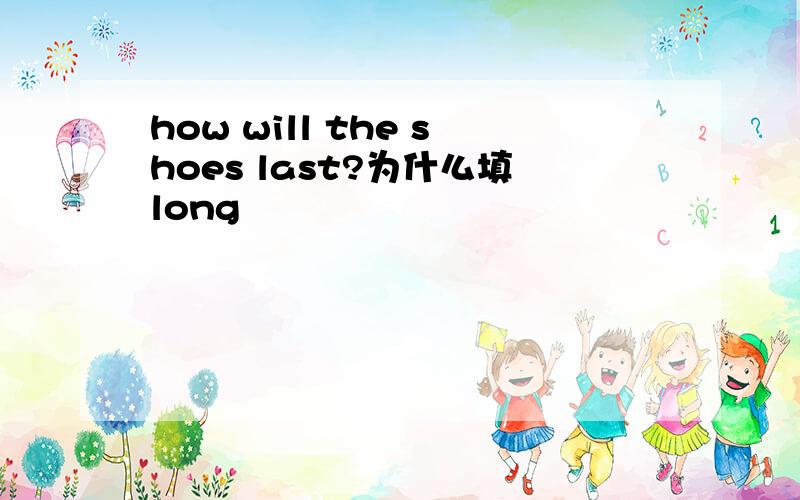 how will the shoes last?为什么填long