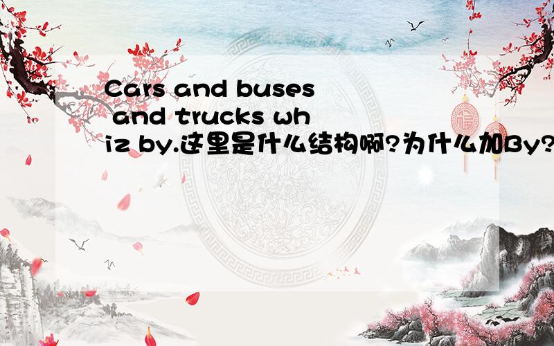 Cars and buses and trucks whiz by.这里是什么结构啊?为什么加By?