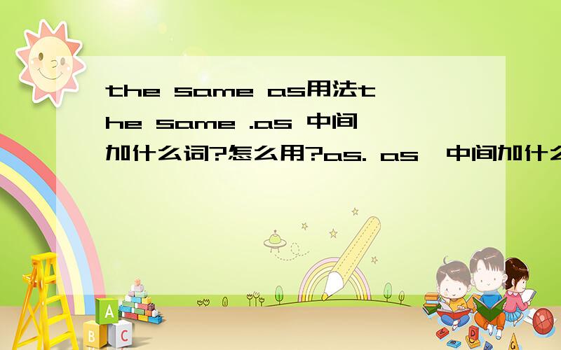 the same as用法the same .as 中间加什么词?怎么用?as. as  中间加什么词性的词语?not the same as 中间加什么词性的词语?怎么用?