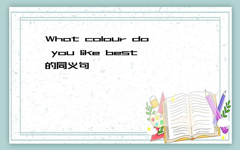 What colour do you like best的同义句