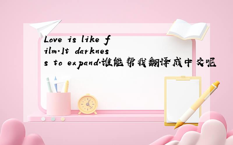 Love is like film.It darkness to expand.谁能帮我翻译成中文呢