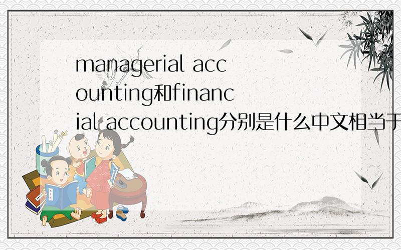 managerial accounting和financial accounting分别是什么中文相当于什么  各自的职责又是什么 用中文谢谢