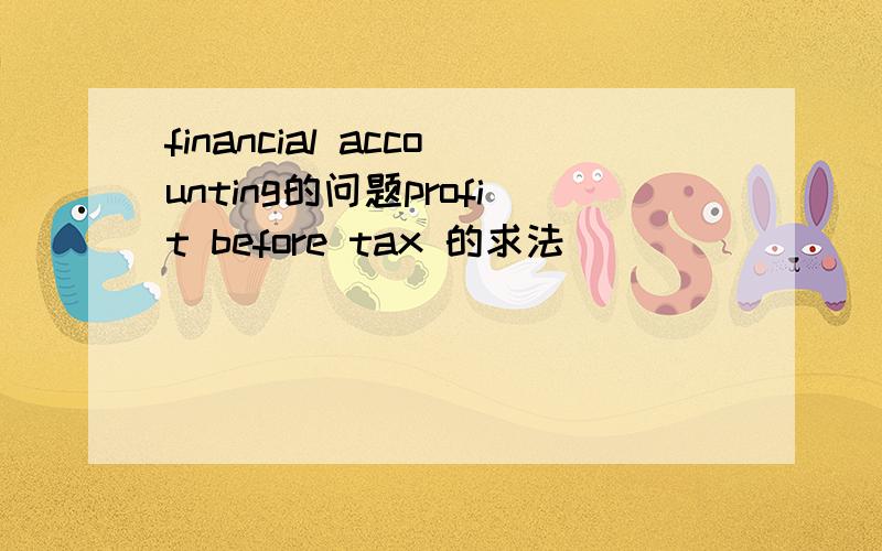 financial accounting的问题profit before tax 的求法