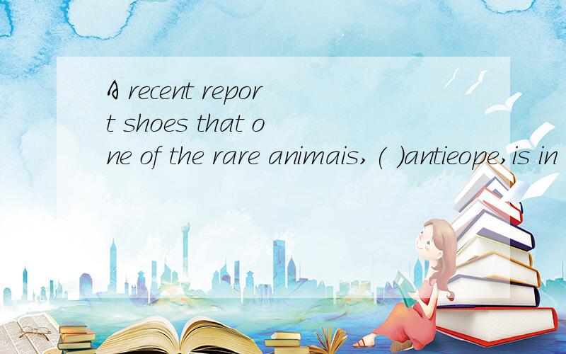 A recent report shoes that one of the rare animais,( )antieope,is in ( )danger of dying out.A.an;aB.the;theC不填;theDthe;不填为社么选D?