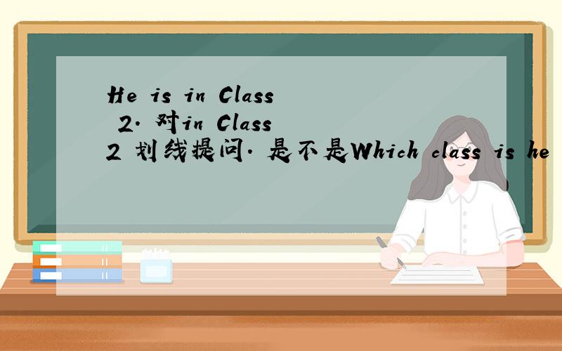He is in Class 2. 对in Class 2 划线提问. 是不是Which class is he ? 但是答案是what class is he.哪个对?
