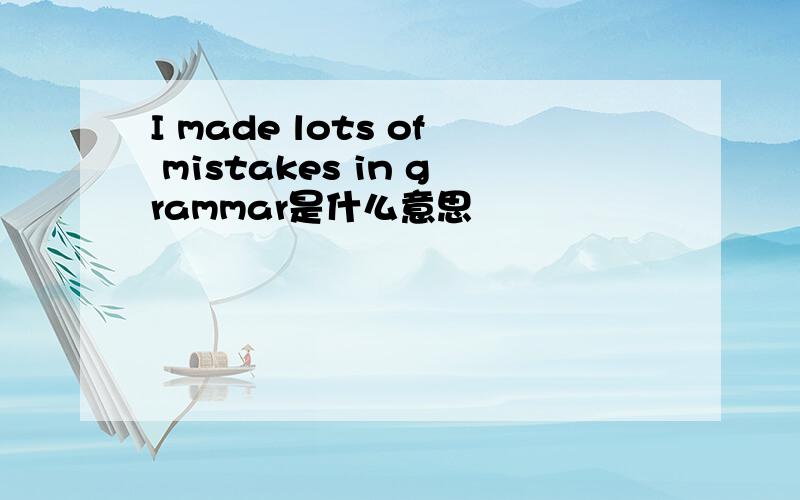 I made lots of mistakes in grammar是什么意思