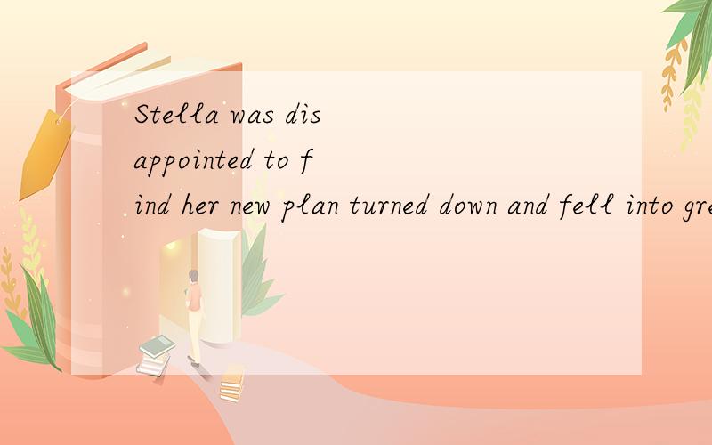 Stella was disappointed to find her new plan turned down and fell into great depression翻译