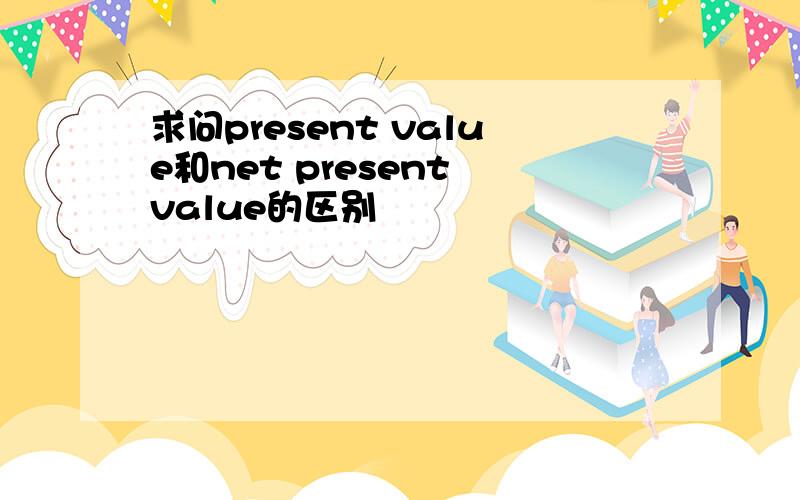 求问present value和net present value的区别