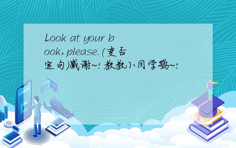 Look at your book,please.(变否定句）感谢~!教教小同学嘛~!