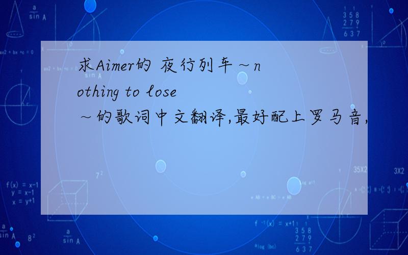 求Aimer的 夜行列车～nothing to lose～的歌词中文翻译,最好配上罗马音,
