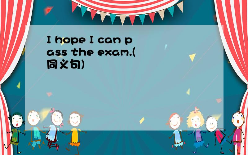I hope I can pass the exam.(同义句)