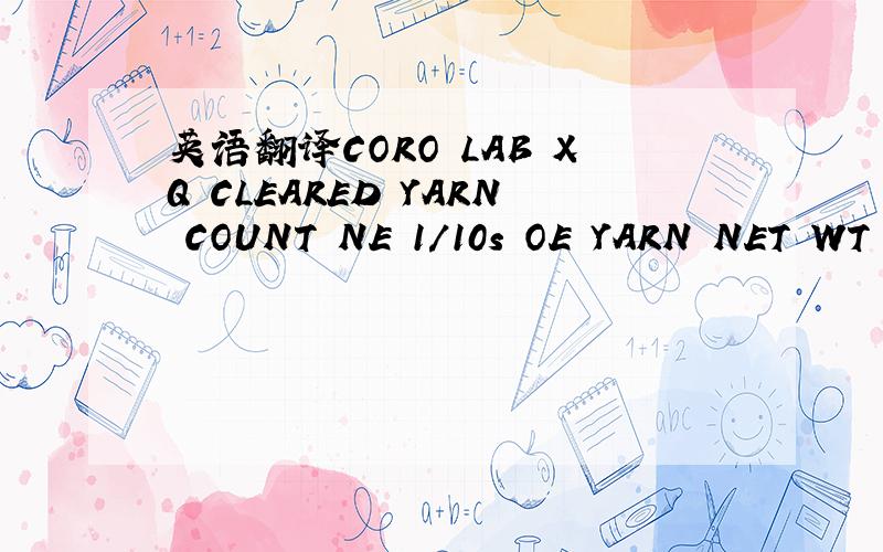 英语翻译CORO LAB XQ CLEARED YARN COUNT NE 1/10s OE YARN NET WT .3.780kg LOT NO -N- 11010528MTID.6WCWZN NE ..10.1-1
