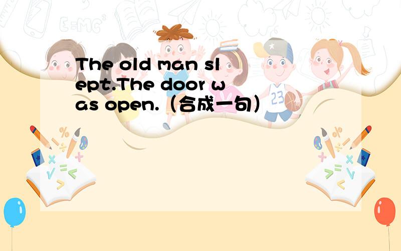 The old man slept.The door was open.（合成一句）