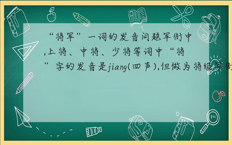 “将军”一词的发音问题军衔中,上将、中将、少将等词中“将”字的发音是jiang(四声),但做为将级军衔通称的“将军”一词中的“将”字为什么又变成了jiang(一声)?