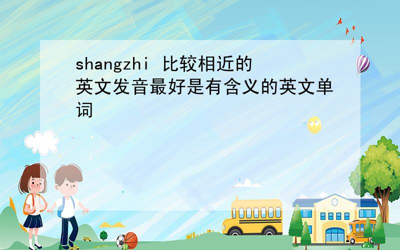 shangzhi 比较相近的英文发音最好是有含义的英文单词