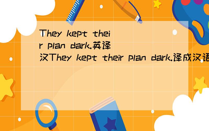 They kept their plan dark.英译汉They kept their plan dark.译成汉语是何意?