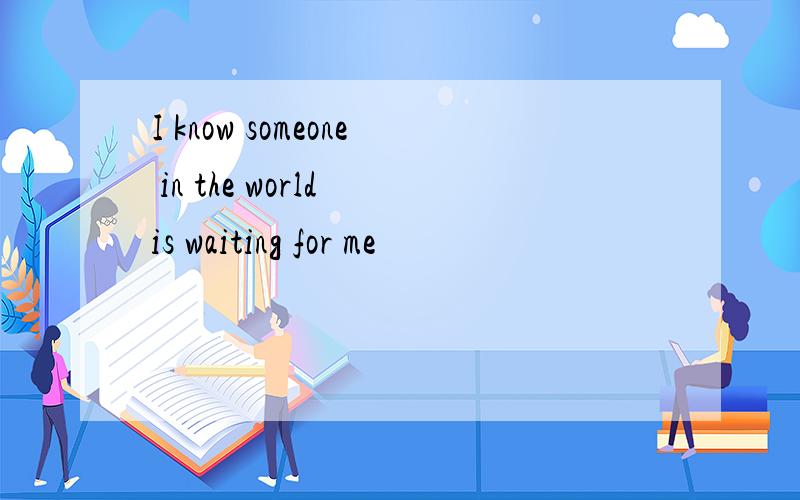 I know someone in the world is waiting for me