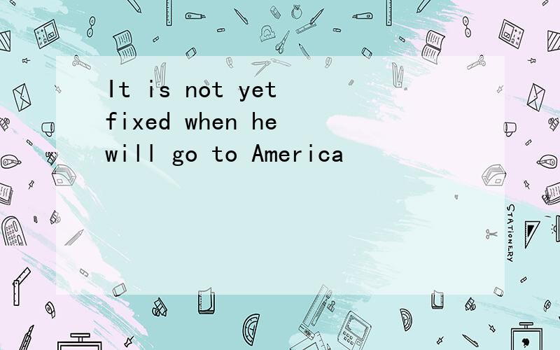 It is not yet fixed when he will go to America