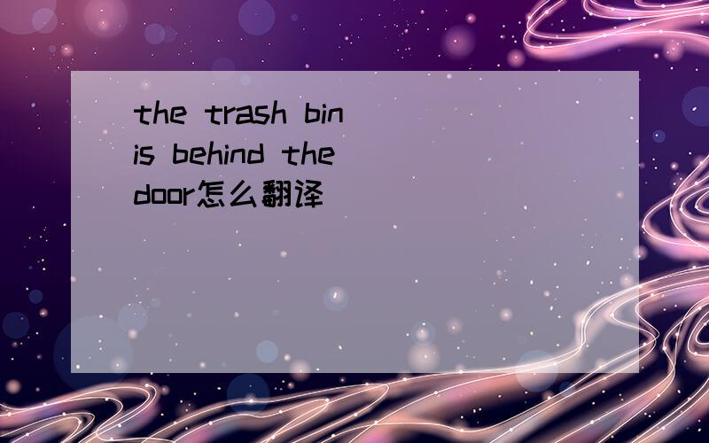 the trash bin is behind the door怎么翻译