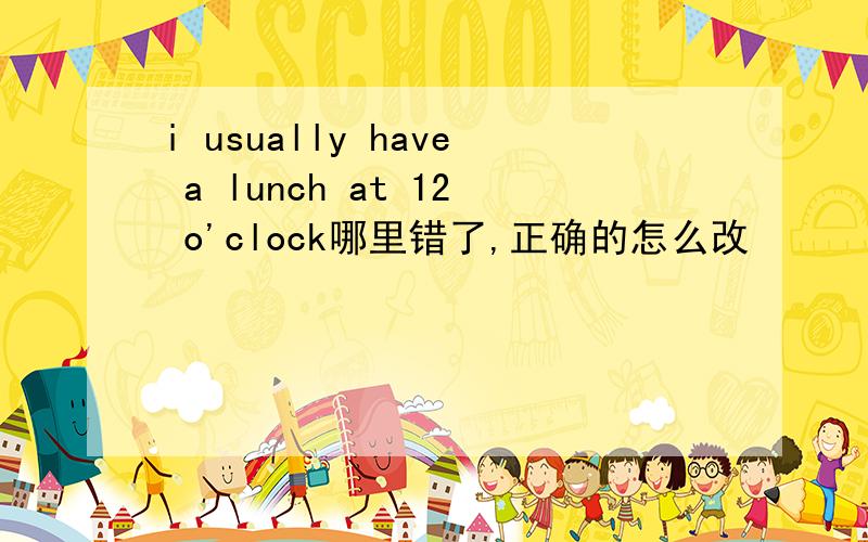 i usually have a lunch at 12 o'clock哪里错了,正确的怎么改