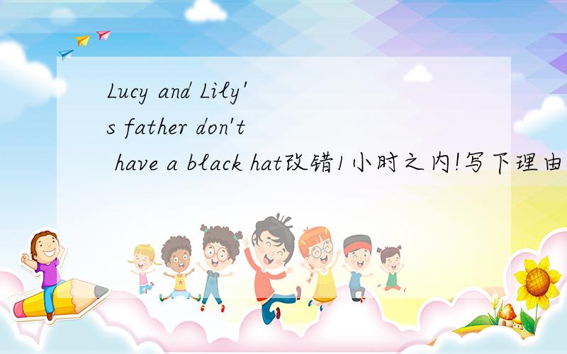 Lucy and Lily's father don't have a black hat改错1小时之内!写下理由