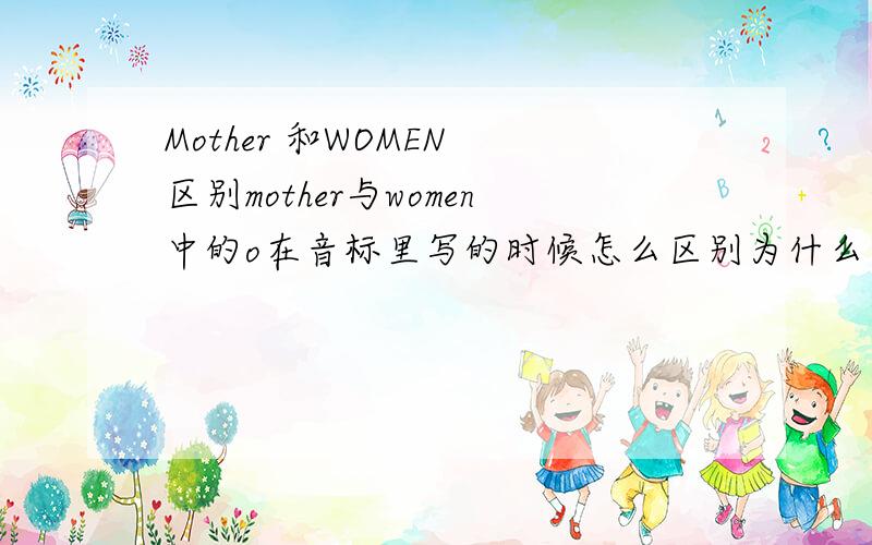 Mother 和WOMEN 区别mother与women中的o在音标里写的时候怎么区别为什么前者的O是倒V，发a的音，后者是发u的音