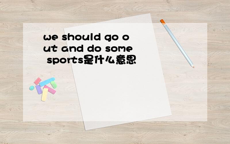 we should go out and do some sports是什么意思