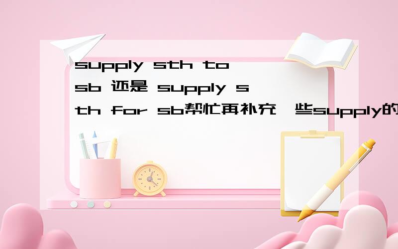 supply sth to sb 还是 supply sth for sb帮忙再补充一些supply的用法