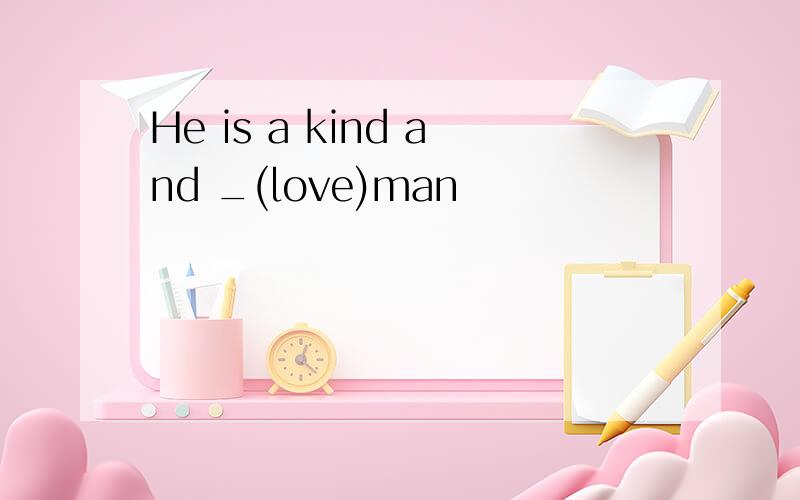 He is a kind and _(love)man