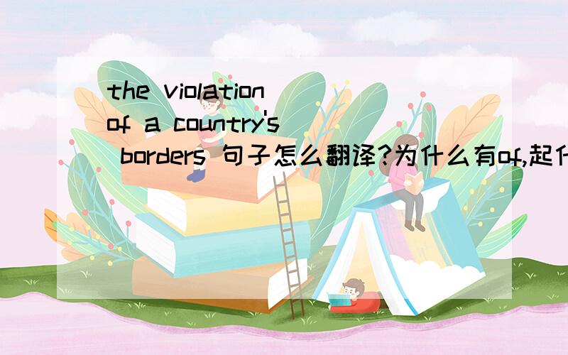 the violation of a country's borders 句子怎么翻译?为什么有of,起什么作用?