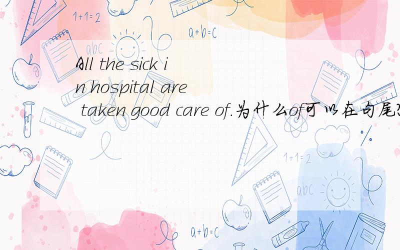 All the sick in hospital are taken good care of.为什么of可以在句尾?