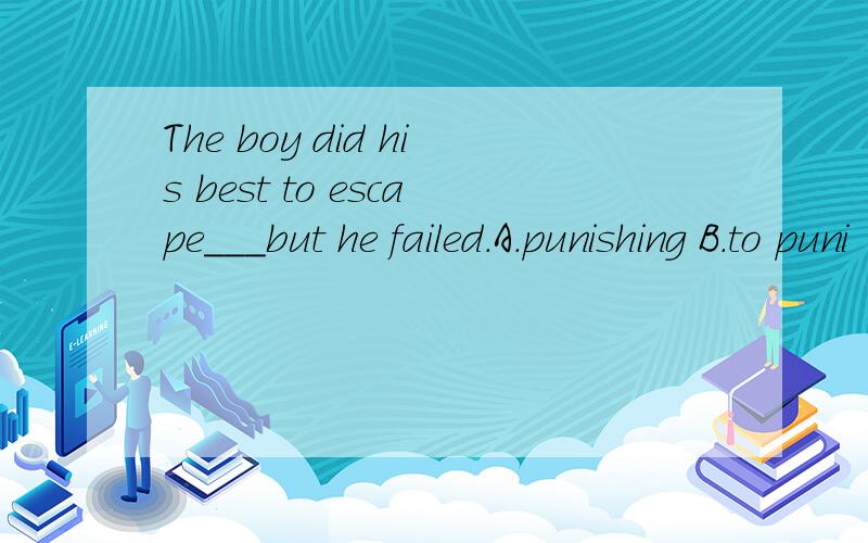 The boy did his best to escape___but he failed.A.punishing B.to puni