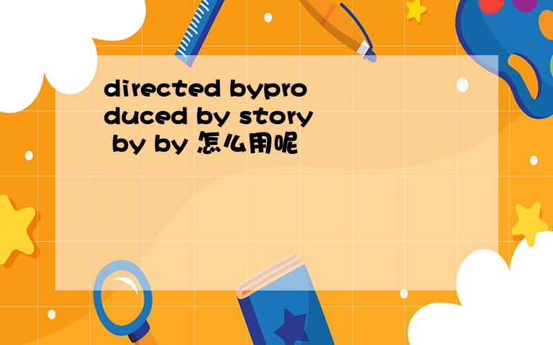 directed byproduced by story by by 怎么用呢