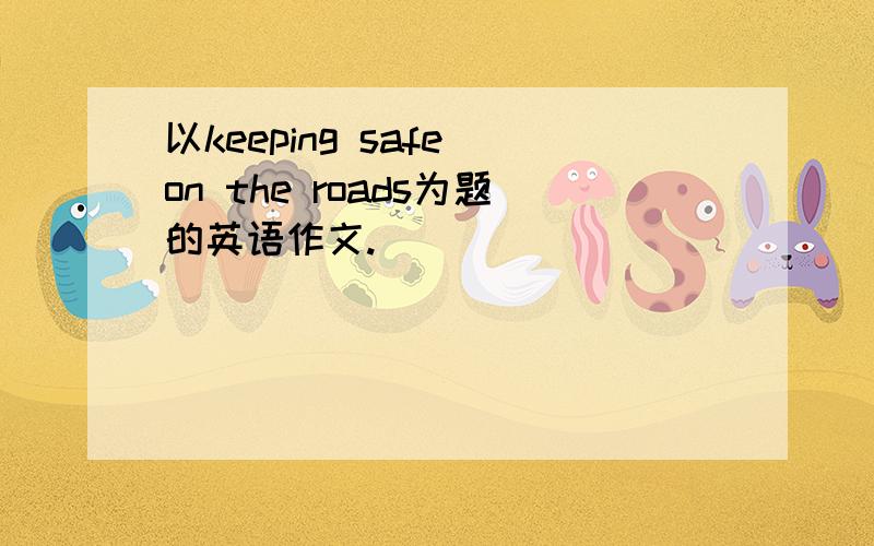 以keeping safe on the roads为题的英语作文.