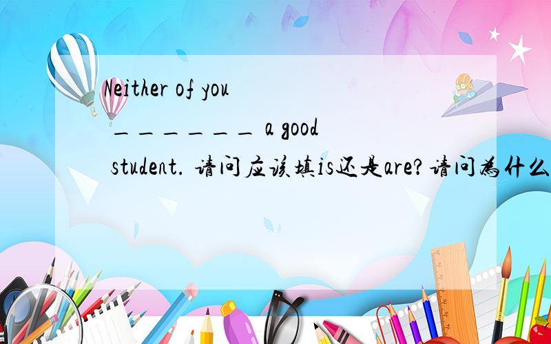 Neither of you ______ a good student. 请问应该填is还是are?请问为什么？