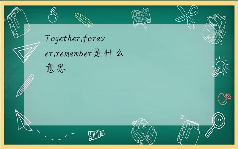Together,forever,remember是什么意思