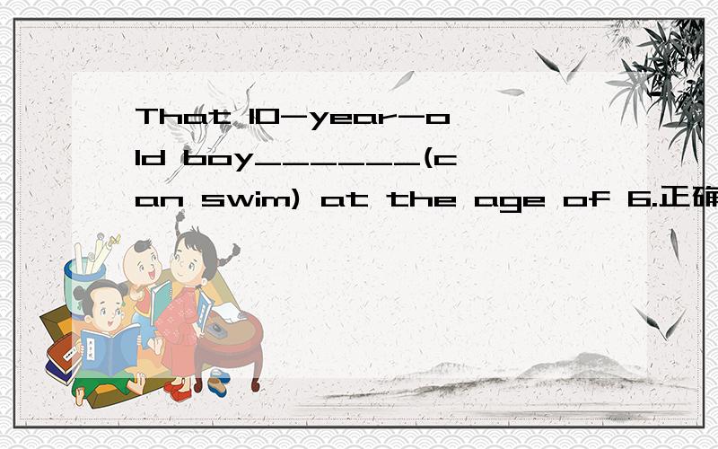 That 10-year-old boy______(can swim) at the age of 6.正确形式填空