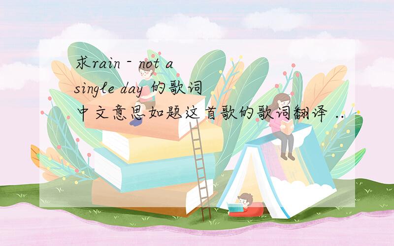 求rain - not a single day 的歌词中文意思如题这首歌的歌词翻译 ..