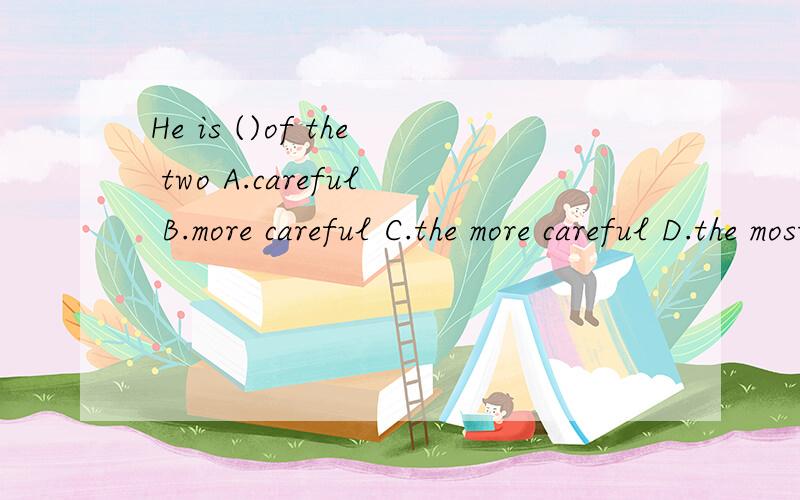 He is ()of the two A.careful B.more careful C.the more careful D.the most careful