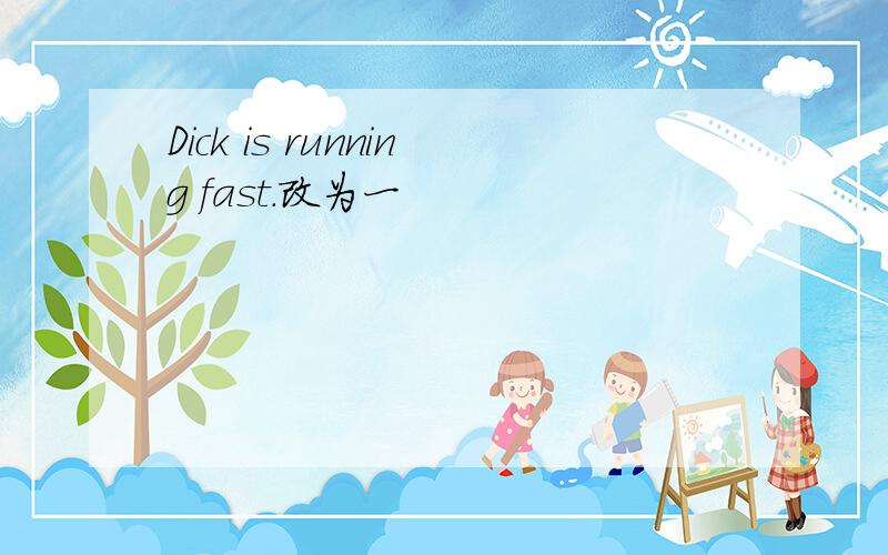 Dick is running fast.改为一