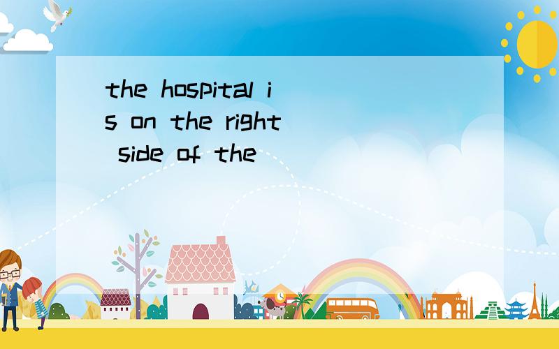 the hospital is on the right side of the