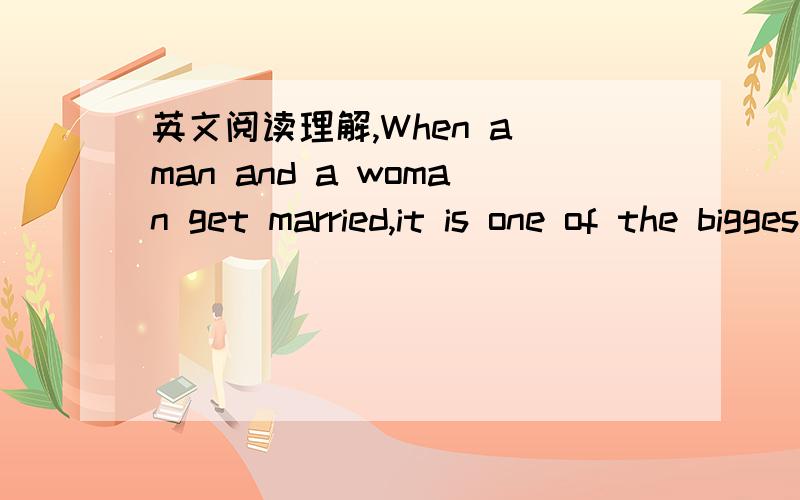 英文阅读理解,When a man and a woman get married,it is one of the biggest decisions
