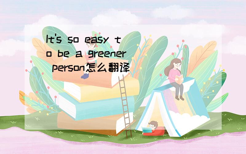 It's so easy to be a greener person怎么翻译