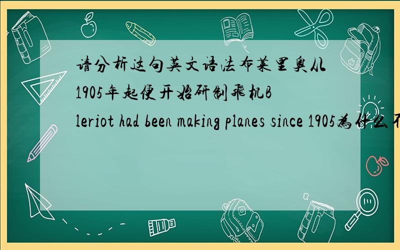 请分析这句英文语法布莱里奥从1905年起便开始研制飞机Bleriot had been making planes since 1905为什么不是Bleriot had made planes since 1905